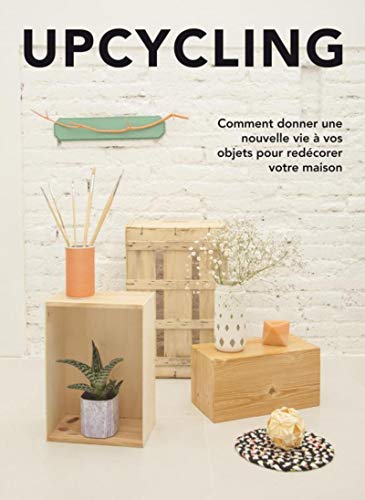 Upcycling : Comment donner une nouvelle vie à vos objets pour redécorer votre maison