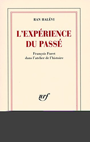 L'expérience du passé: François Furet dans l'atelier de l'histoire