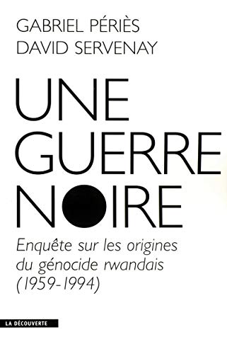 Une guerre noire: Enquête sur les origines du génocide rwandais (1959-1994)