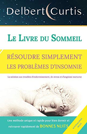 LE LIVRE DU SOMMEIL, RÉSOUDRE SIMPLEMENT LES PROBLÈMES D’INSOMNIE: Trouvez une solution aux troubles d'endormissement, de stress et d’angoisse nocturne. Une méthode unique et rapide pour bien dormir