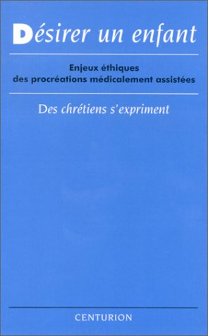 Desirer un enfant. Enjeux ethiques des procreations medicalement assistees : des chretiens s'expriment