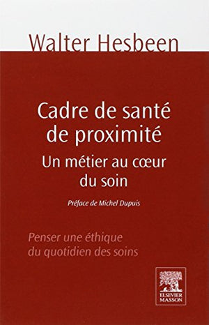 Cadre de santé de proximité: Un métier au coeur du soin. Penser une éthique du quotidien des soins