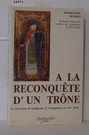 A la reconquête d'un trône: La succession du Conquérant au XIIe siècle, avec la complicité de l'emperesse Mathilde et de Robert de Caen