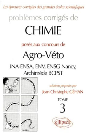 Problèmes corrigés de chimie posés aux concours de Agro-Véto : INA-ENSA, ENV, ENSG Nancy, Archimède BCPST, tome 3