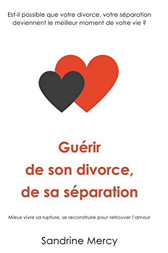 Guérir de son divorce, sa séparation: Est-il possible que votre divorce, votre séparation deviennent le meilleur moment de votre vie ?