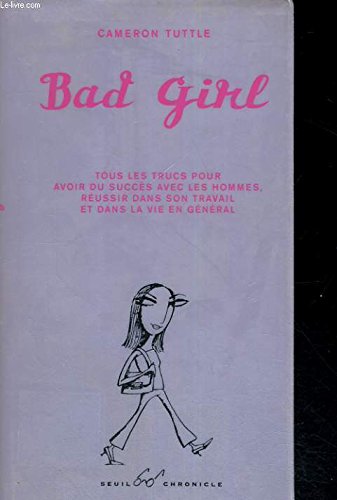Bad girl : Tous les trucs pour avoir du succès avec les hommes, réussir dans son travail et dans la vie en général