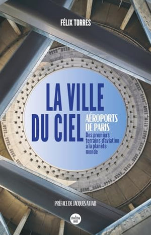 La ville du ciel: Aéroports de Paris, des terrains d'aviation à la planète monde