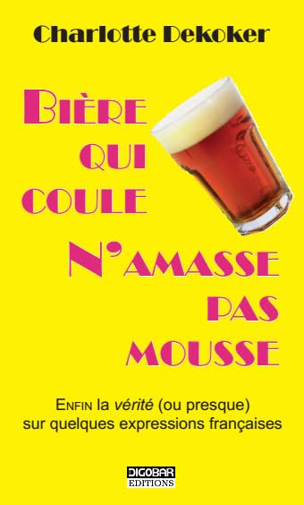 Bière qui coule n'amasse pas mousse: Enfin la vérité (ou pas) sur quelques expressions françaises