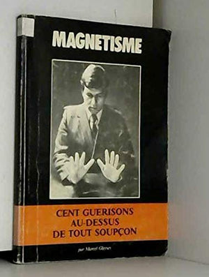 Magnétisme : Cent guérisons au-dessus de tout soupçon