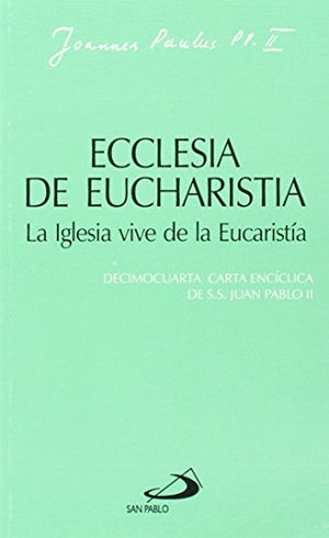 Ecclesia de eucharistia. La iglesia vive de la eucaristía: Decimocuarta carta encíclica de Juan Pablo II