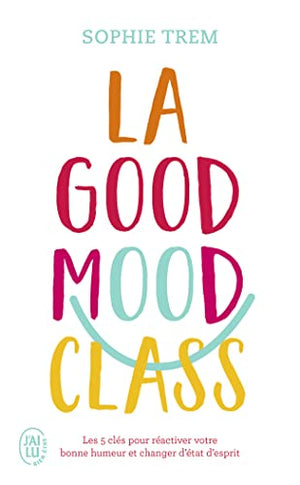 La Good Mood Class: Les 5 clés pour réactiver votre bonne humeur et changer d'état d'esprit