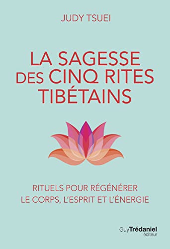 La Sagesse des cinq rites tibétains - Rituels pour régénérer le corps, l'esprit et l'énergie