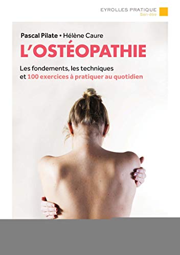 L'ostéopathie: Les fondements, les techniques et 100 exercices à pratiquer au quotidien.