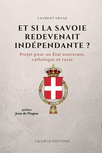 Et si la Savoie redevenait indépendante ?: Projet pour un Etat souverain, catholique et royal