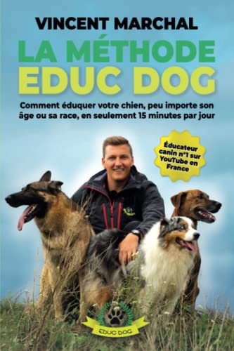 La Méthode EDUC DOG: Comment éduquer votre chien, peu importe son âge ou sa race, en seulement 15 minutes par jour