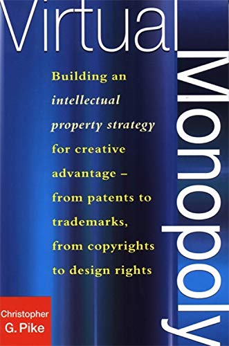 Virtual Monopoly: Building an Intellectual Property Strategy for Creative Advantage - From Patents to Trademarks, from Copyrights to Design Rights