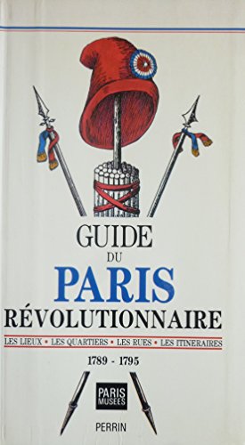 Guide du Paris révolutionnaire : Les lieux, les quartiers, les rues, les itinéraires : 1789-1795