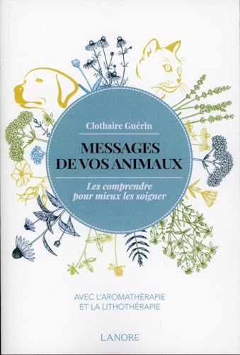 Messages de vos animaux - Les comprendre pour mieux les soigner avec l'aromathérapie et la lithothérapie