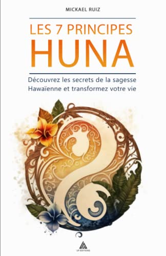 Les 7 Principes Huna: Découvrez les secrets de la sagesse Hawaïenne et transformez votre vie