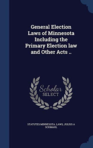 General Election Laws of Minnesota Including the Primary Election Law and Other Acts ..