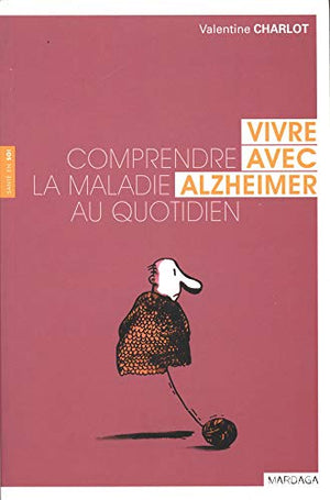 VIVRE AVEC ALZHEIMER. COMPRENDRE LA MALADIE AU QUOTIDIEN