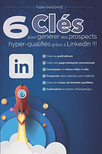 6 clés pour générer des prospects hyper-qualifiés grâce à LinkedIn !!!: Apprenez comment prospecter efficacement sur le premier réseau professionnel.