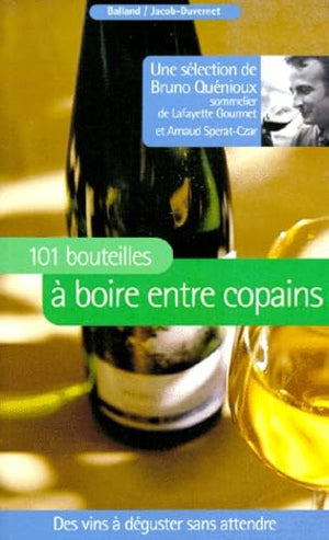 101 bouteilles à boire entre copains : Des vins à déguster sans attendre