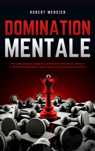 DOMINATION MENTALE: 33 formules pratiques et gagnantes de Persuasion Avancée pour aller bien au-delà de la manipulation et garantir votre succès dans toutes les situations