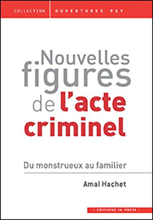 Nouvelles figures de l'acte criminel: Du monstrueux au familier