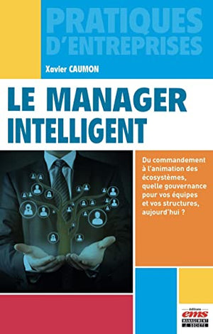 Le manager intelligent: Du commandement à l'animation des écosystèmes, quelle gouvernance pour vos équipes et vos structures, aujourd'hui ?