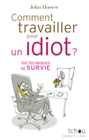 Comment travailler pour un idiot ?: 100 techniques de survie