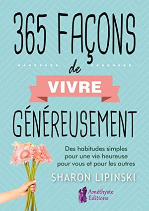 365 façons de vivre généreusement - Des habitudes simples pour une vie heureuse pour vous et pour les autres