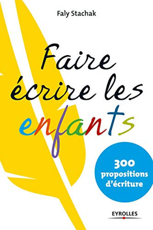 Faire écrire les enfants - 300 propositions d'écriture.