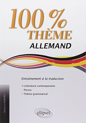 Allemand 100% thème: Entraînement à la traduction : littérature, presse, thème grammatical