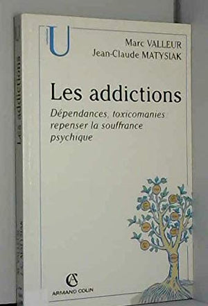 Les Addictions. Dependances, Toxicomanies : Repenser La Souffrance Psychique