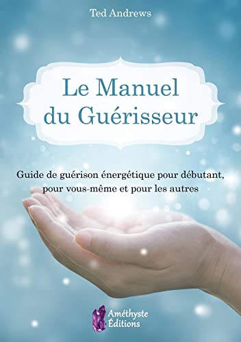 Le Manuel du Guérisseur - Guide de guérison énergétique pour débutant, pour vous-même et pour les autres