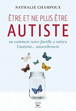 Etre et ne plus être autiste ou comment notre famille a vaincu l'autisme...naturellement