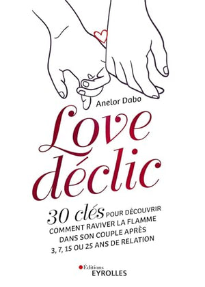 Love déclic: 30 clés pour découvrir comment raviver la flamme dans son couple après 3, 7, 15 ou 25 ans de relation