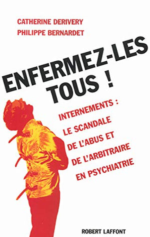 Enfermez-les tous ! Psychiatrie : le scandale des internements abusifs.