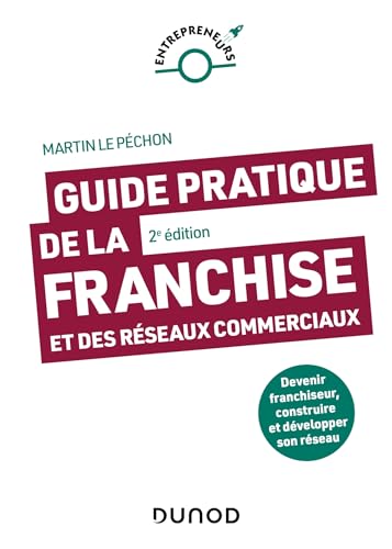 Guide pratique de la franchise et des réseaux commerciaux - 2e éd.: Devenir franchiseur, construire et développer son réseau