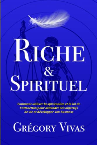 Riche & Spirituel: Comment utiliser la spiritualité et la loi de l’attraction pour atteindre ses objectifs de vie et développer son business
