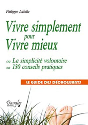 Vivre simplement pour vivre mieux ou la simplicité volontaire en 130 conseils pratiques