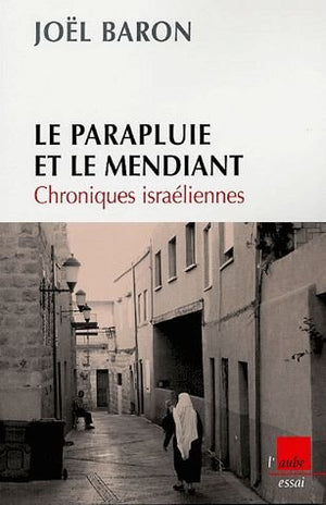 Le parapluie et le mendiant: Chroniques israéliennes