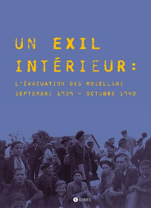 Un exil intérieur. L'évacuation des Mosellans, septembre 1939 - octobre 1940