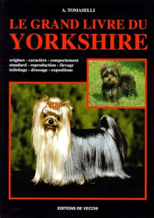 Le Grand Livre Du Yorkshire. Origines, Caractere, Comportement, Standard, Reproduction, Elevage, Toilettage, Dressage, Expositions