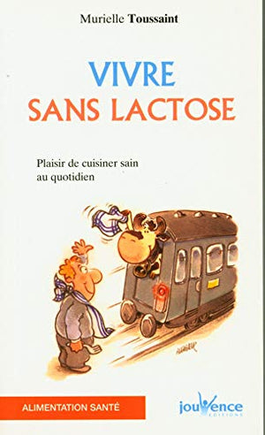 Vivre sans lactose: Plaisir de cuisiner sain au quotidien