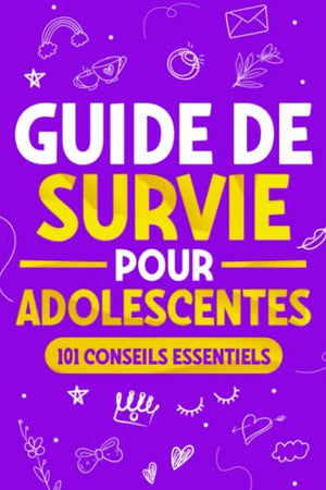 Guide de Survie pour Adolescentes: 101 Conseils essentiels que les filles doivent suivre pour surmonter les obstacles, atteindre leurs objectifs et s’épanouir dans la vie