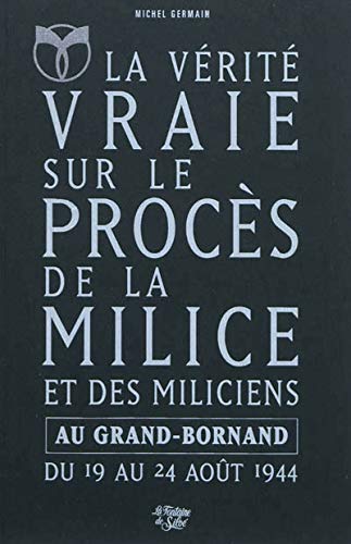 La Vérité vraie sur le procès de la Milice et des miliciens au Grand-Bornand du 19 août 1944 au 24 août 1944: L'Epuration en Haute-Savoie