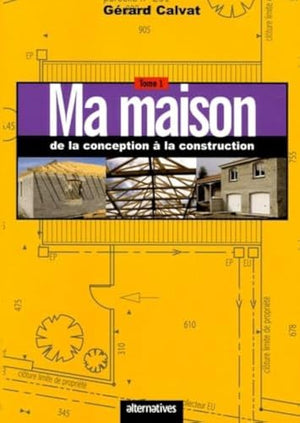 Ma maison de la conception à la construction: Tome 1