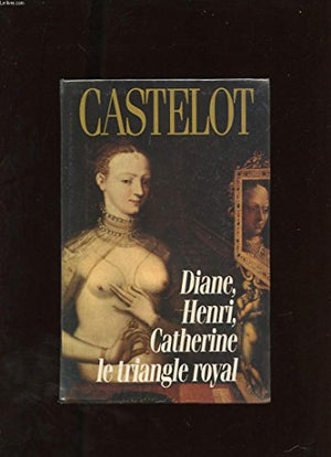 Diane, Henri, Catherine: Le triangle royal